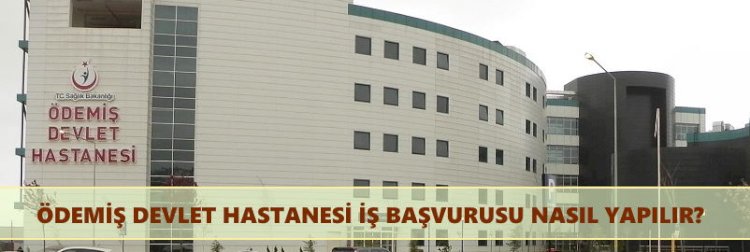 İzmir Ödemiş Yeni Devlet Hastanesi İş Başvurusu Nasıl Yapılır?